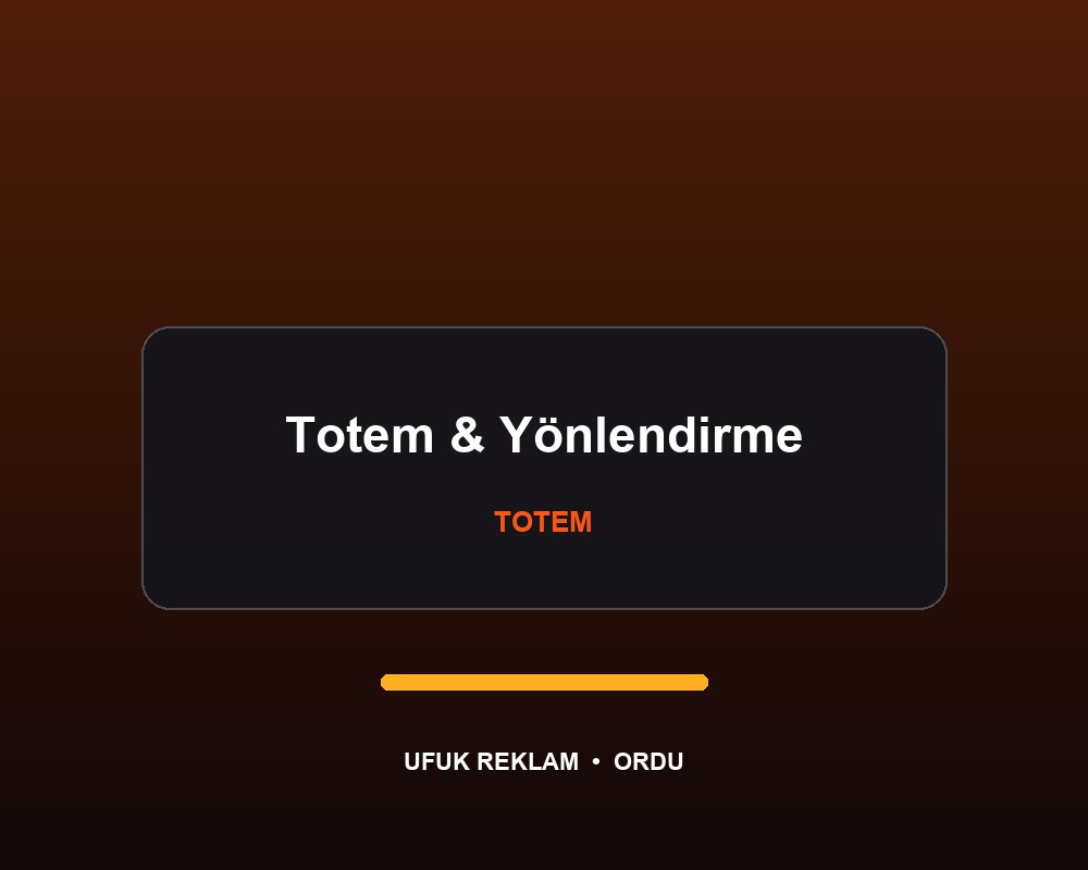 Totem ve Yönlendirme Tabelası — Ufuk Reklam Ordu